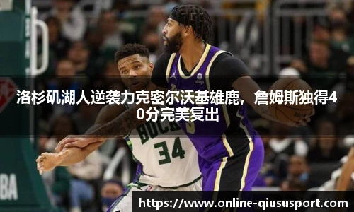 洛杉矶湖人逆袭力克密尔沃基雄鹿，詹姆斯独得40分完美复出