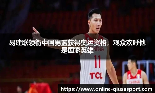易建联领衔中国男篮获得奥运资格，观众欢呼他是国家英雄