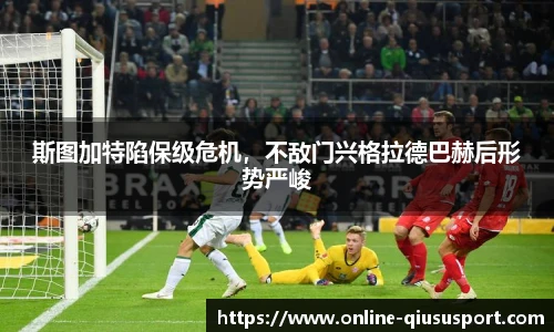 斯图加特陷保级危机，不敌门兴格拉德巴赫后形势严峻