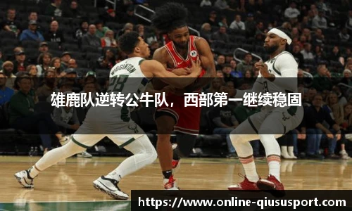 雄鹿队逆转公牛队，西部第一继续稳固