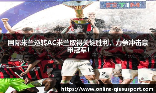 国际米兰逆转AC米兰取得关键胜利，力争冲击意甲冠军！