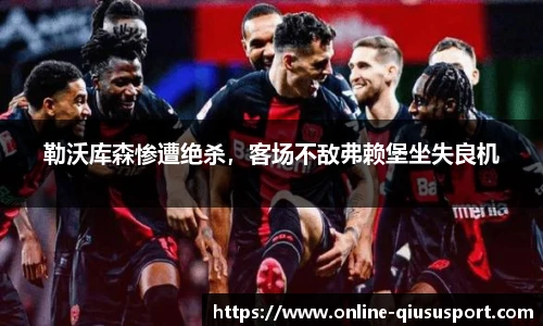 勒沃库森惨遭绝杀，客场不敌弗赖堡坐失良机