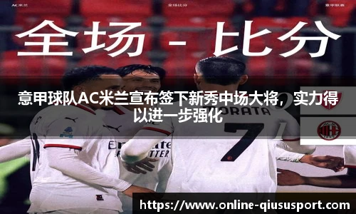 意甲球队AC米兰宣布签下新秀中场大将，实力得以进一步强化