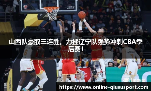 山西队豪取三连胜，力挫辽宁队强势冲刺CBA季后赛！