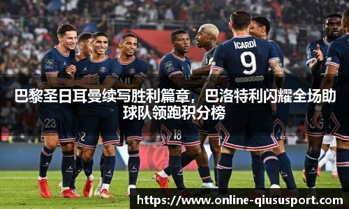 巴黎圣日耳曼续写胜利篇章，巴洛特利闪耀全场助球队领跑积分榜