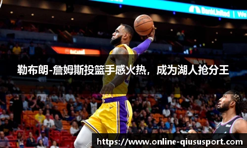 勒布朗-詹姆斯投篮手感火热，成为湖人抢分王