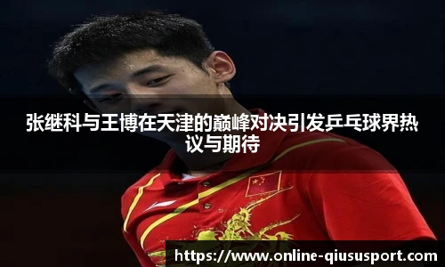 张继科与王博在天津的巅峰对决引发乒乓球界热议与期待