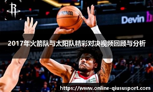 2017年火箭队与太阳队精彩对决视频回顾与分析