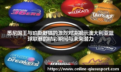 悉尼国王与珀斯野猫的激烈对决揭示澳大利亚篮球联赛的精彩瞬间与未来潜力