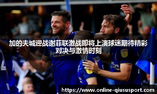 加的夫城迎战谢菲联激战即将上演球迷期待精彩对决与激情时刻