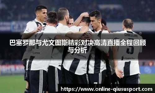 巴塞罗那与尤文图斯精彩对决高清直播全程回顾与分析