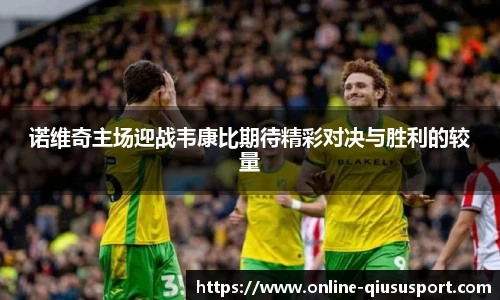 诺维奇主场迎战韦康比期待精彩对决与胜利的较量