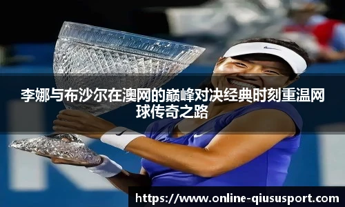 李娜与布沙尔在澳网的巅峰对决经典时刻重温网球传奇之路