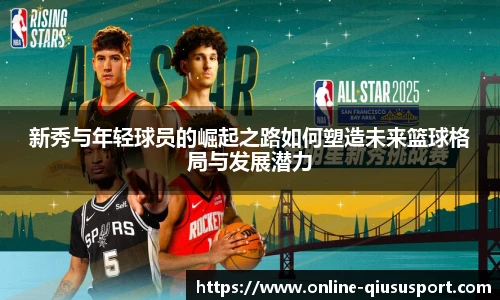 新秀与年轻球员的崛起之路如何塑造未来篮球格局与发展潜力