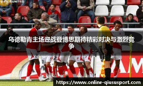 乌德勒青主场迎战登博思期待精彩对决与激烈竞争