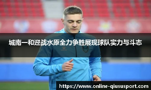 城南一和迎战水原全力争胜展现球队实力与斗志