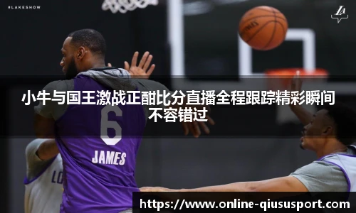 小牛与国王激战正酣比分直播全程跟踪精彩瞬间不容错过