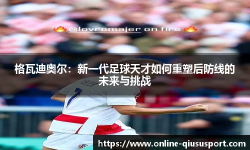 格瓦迪奥尔：新一代足球天才如何重塑后防线的未来与挑战